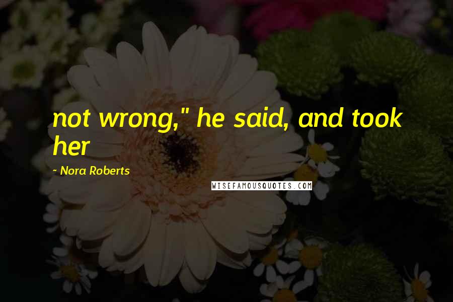 Nora Roberts Quotes: not wrong," he said, and took her