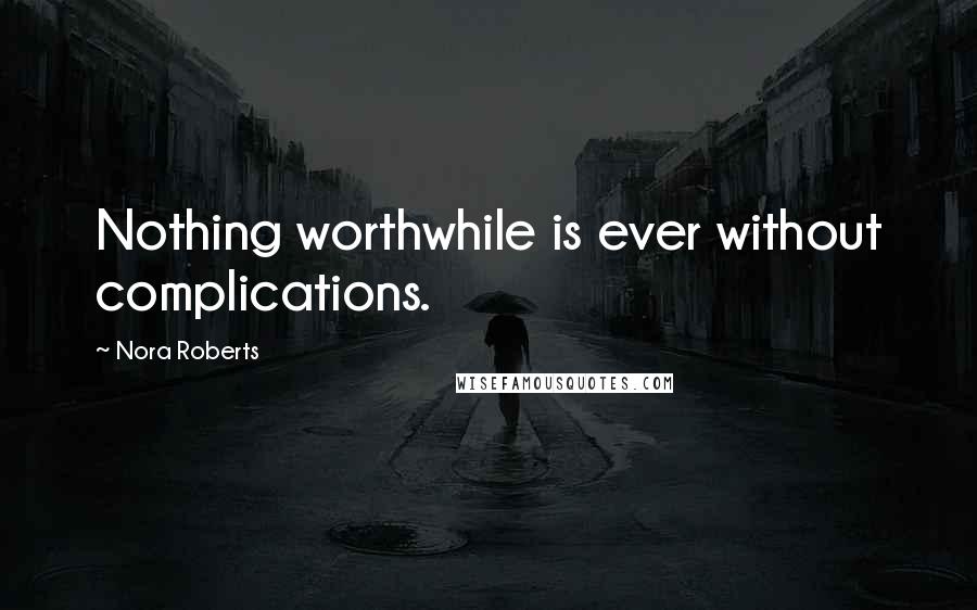 Nora Roberts Quotes: Nothing worthwhile is ever without complications.