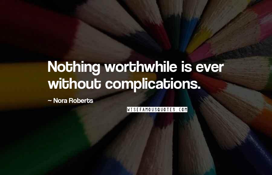 Nora Roberts Quotes: Nothing worthwhile is ever without complications.