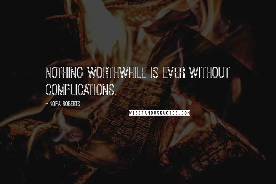 Nora Roberts Quotes: Nothing worthwhile is ever without complications.