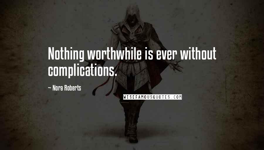 Nora Roberts Quotes: Nothing worthwhile is ever without complications.