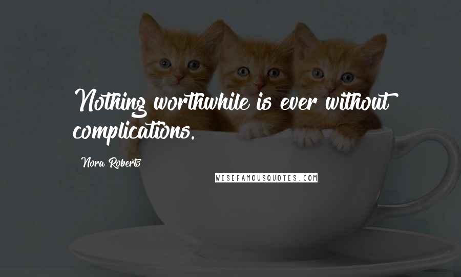 Nora Roberts Quotes: Nothing worthwhile is ever without complications.