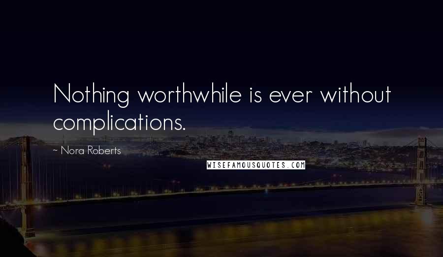Nora Roberts Quotes: Nothing worthwhile is ever without complications.