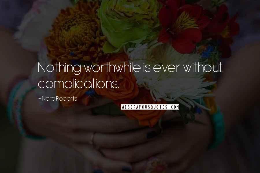 Nora Roberts Quotes: Nothing worthwhile is ever without complications.