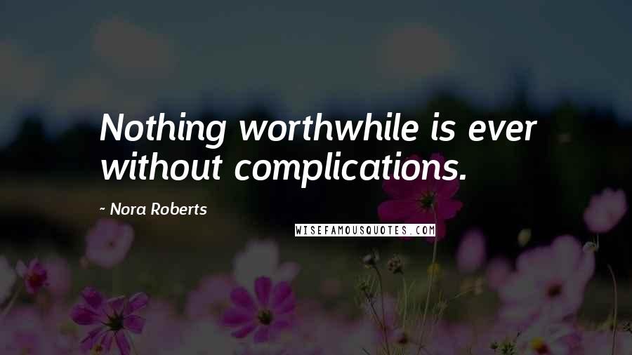 Nora Roberts Quotes: Nothing worthwhile is ever without complications.