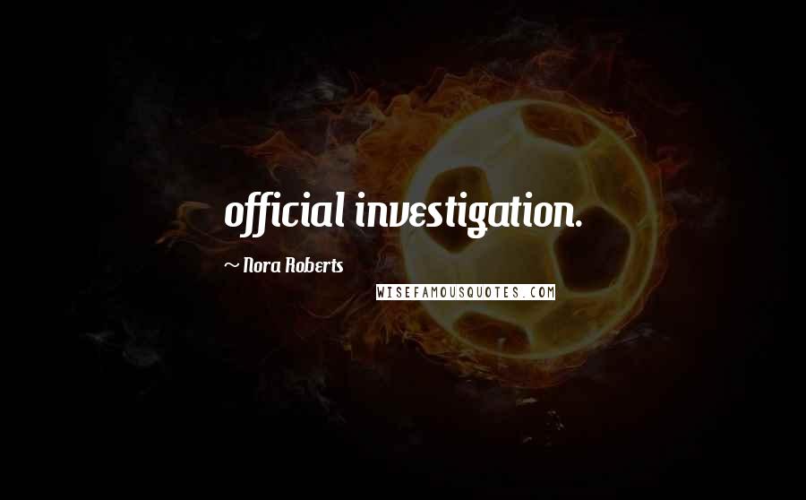 Nora Roberts Quotes: official investigation.