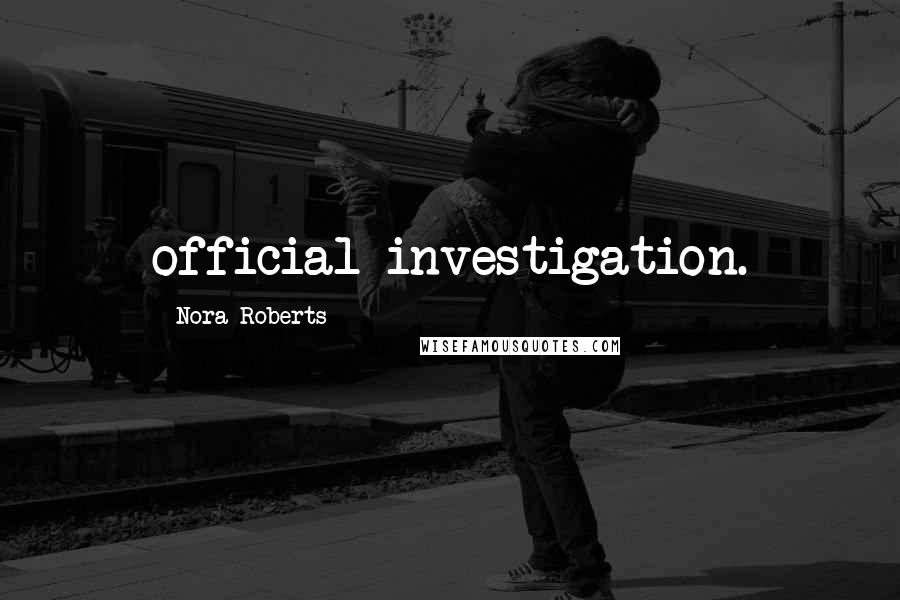 Nora Roberts Quotes: official investigation.