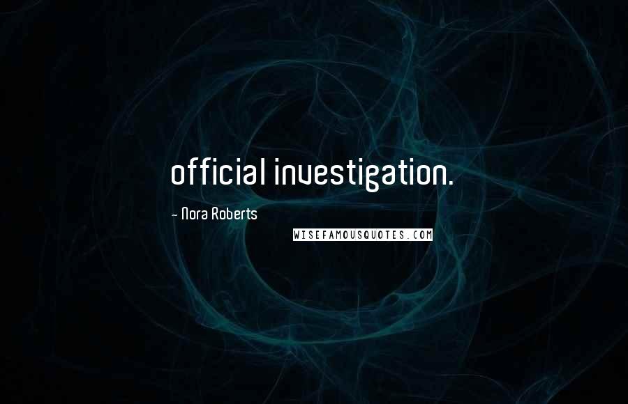 Nora Roberts Quotes: official investigation.