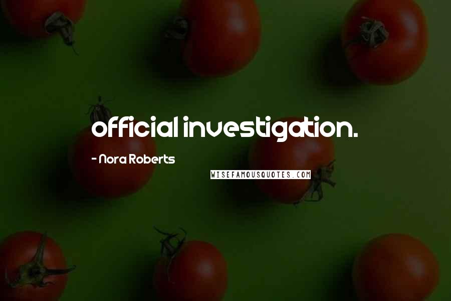 Nora Roberts Quotes: official investigation.