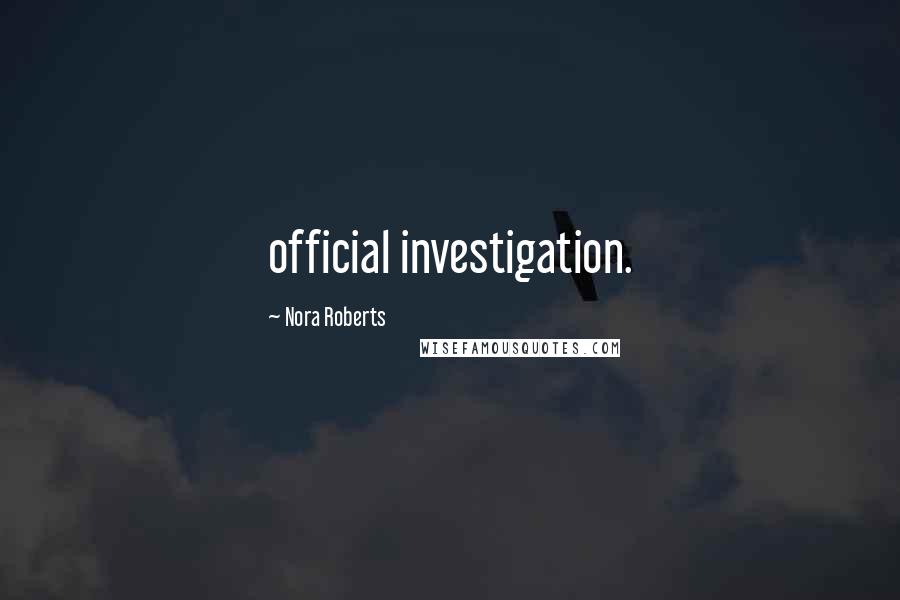 Nora Roberts Quotes: official investigation.
