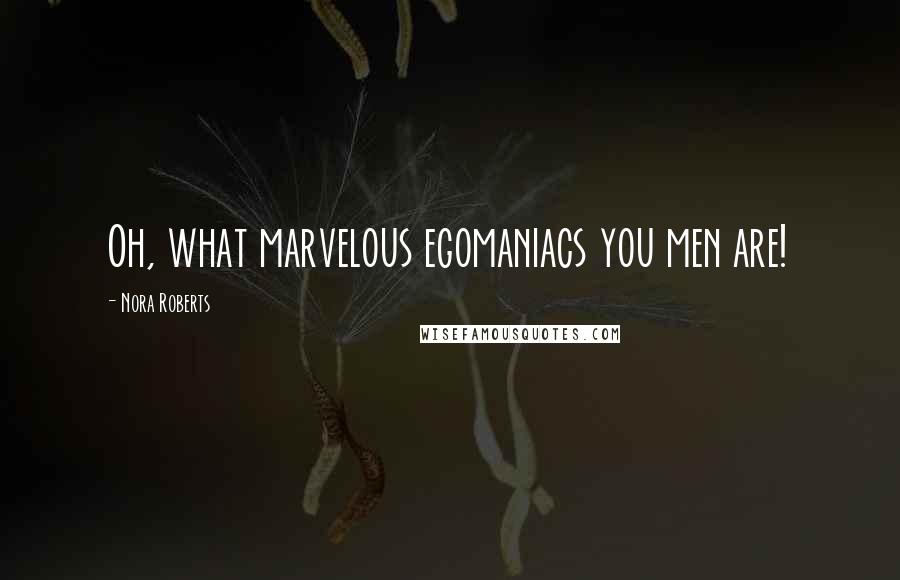 Nora Roberts Quotes: Oh, what marvelous egomaniacs you men are!