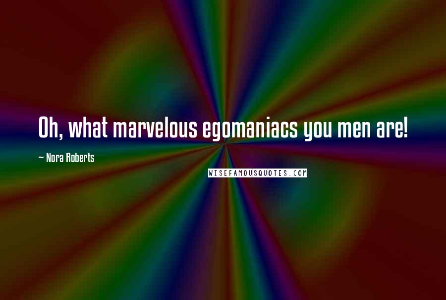 Nora Roberts Quotes: Oh, what marvelous egomaniacs you men are!