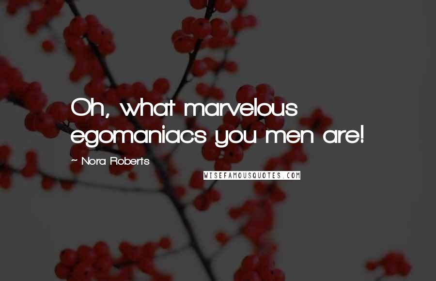 Nora Roberts Quotes: Oh, what marvelous egomaniacs you men are!