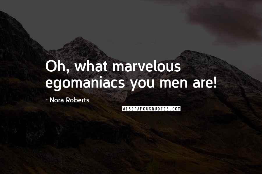 Nora Roberts Quotes: Oh, what marvelous egomaniacs you men are!