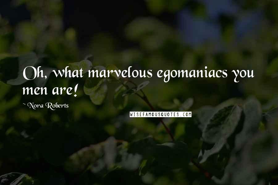 Nora Roberts Quotes: Oh, what marvelous egomaniacs you men are!