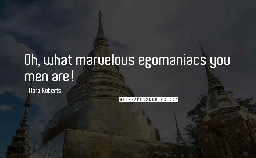 Nora Roberts Quotes: Oh, what marvelous egomaniacs you men are!