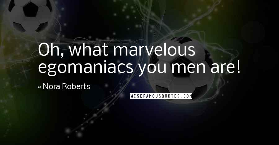 Nora Roberts Quotes: Oh, what marvelous egomaniacs you men are!