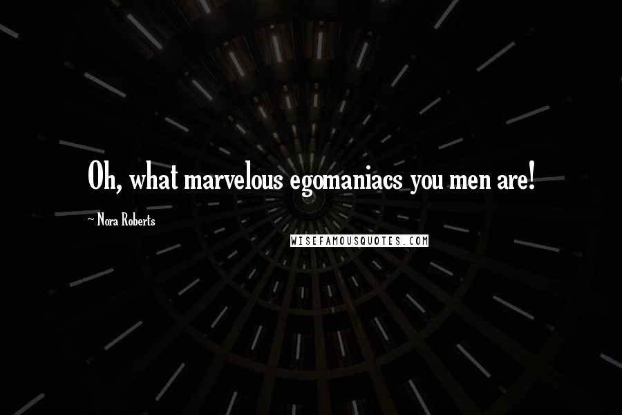 Nora Roberts Quotes: Oh, what marvelous egomaniacs you men are!