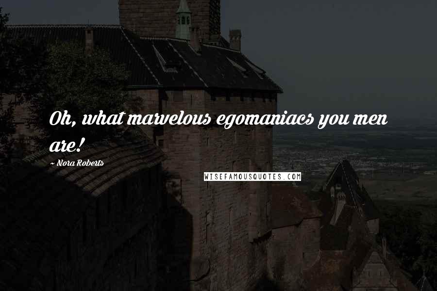 Nora Roberts Quotes: Oh, what marvelous egomaniacs you men are!