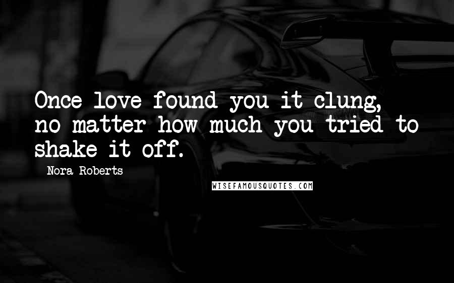 Nora Roberts Quotes: Once love found you it clung, no matter how much you tried to shake it off.