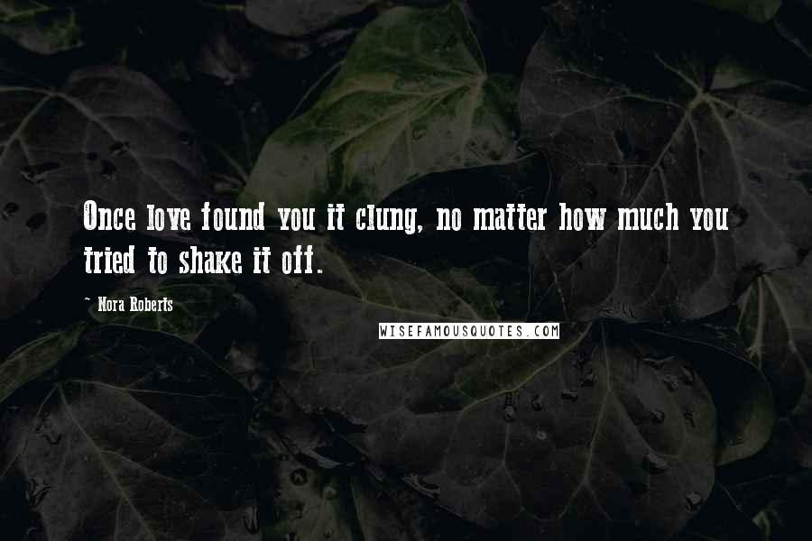 Nora Roberts Quotes: Once love found you it clung, no matter how much you tried to shake it off.