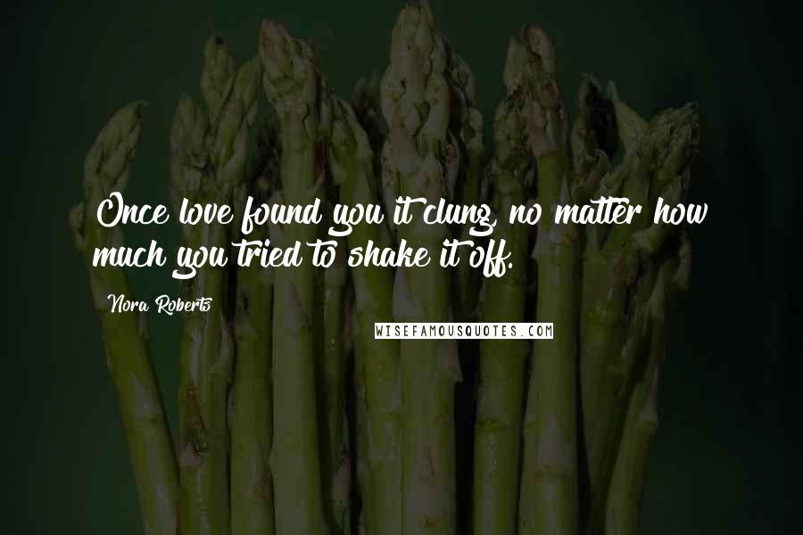 Nora Roberts Quotes: Once love found you it clung, no matter how much you tried to shake it off.