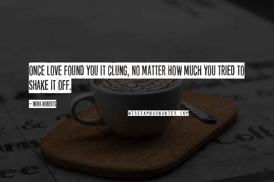 Nora Roberts Quotes: Once love found you it clung, no matter how much you tried to shake it off.