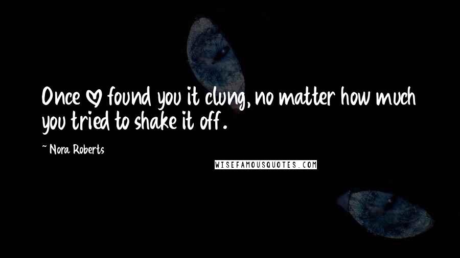 Nora Roberts Quotes: Once love found you it clung, no matter how much you tried to shake it off.