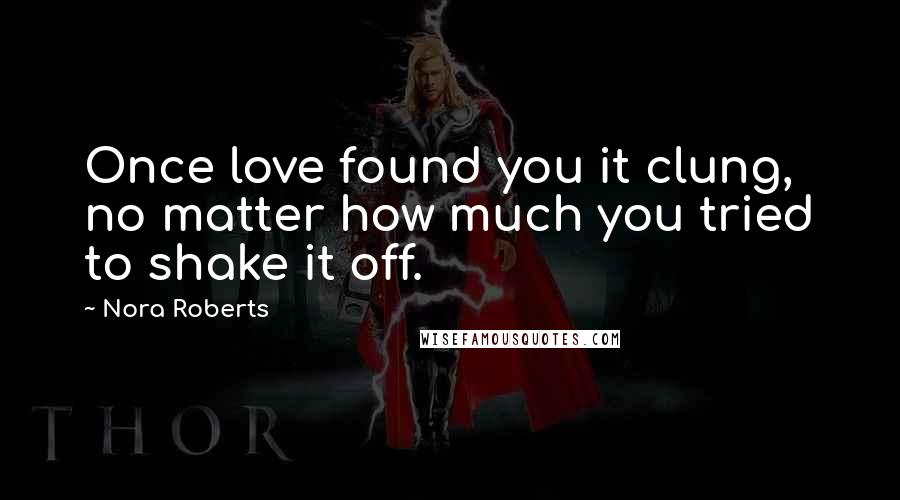 Nora Roberts Quotes: Once love found you it clung, no matter how much you tried to shake it off.