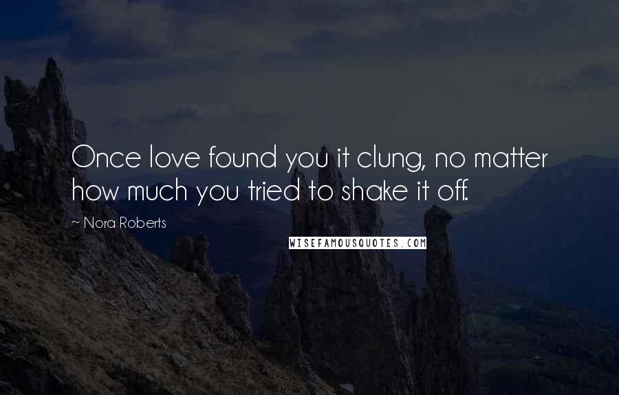 Nora Roberts Quotes: Once love found you it clung, no matter how much you tried to shake it off.