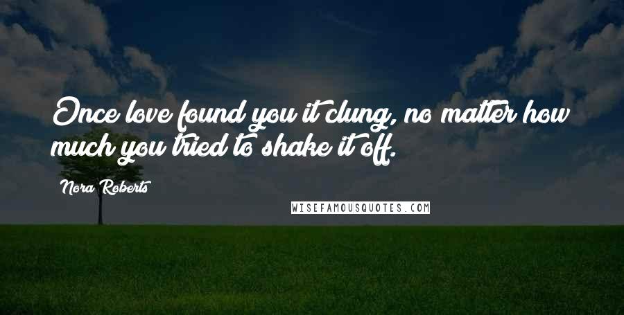 Nora Roberts Quotes: Once love found you it clung, no matter how much you tried to shake it off.