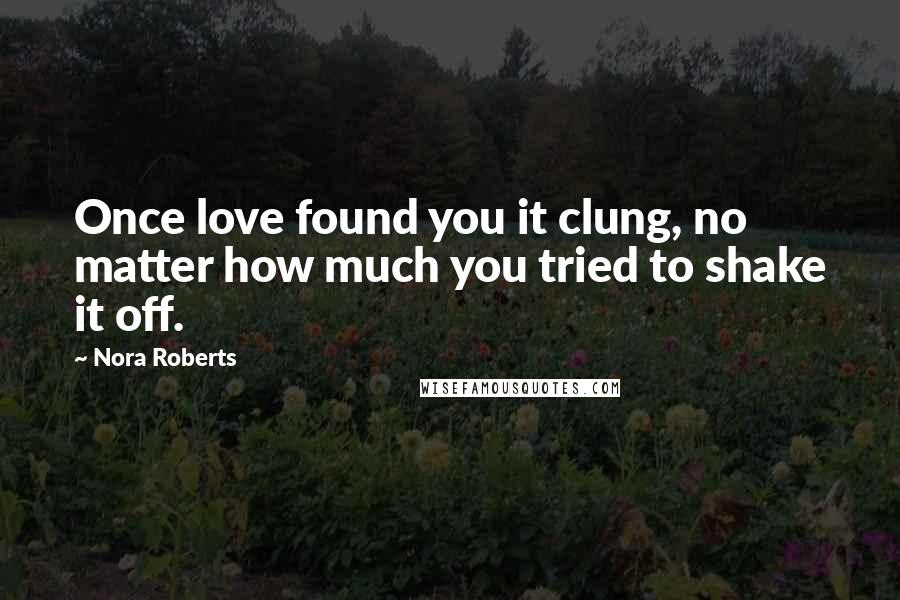 Nora Roberts Quotes: Once love found you it clung, no matter how much you tried to shake it off.