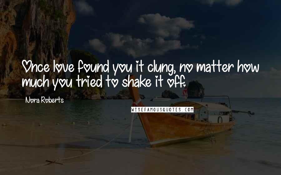 Nora Roberts Quotes: Once love found you it clung, no matter how much you tried to shake it off.