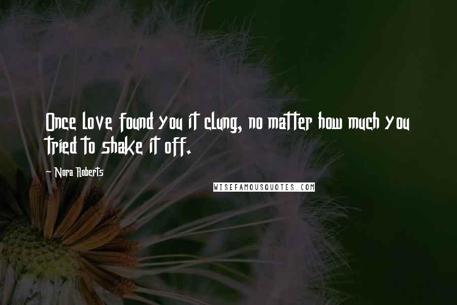 Nora Roberts Quotes: Once love found you it clung, no matter how much you tried to shake it off.