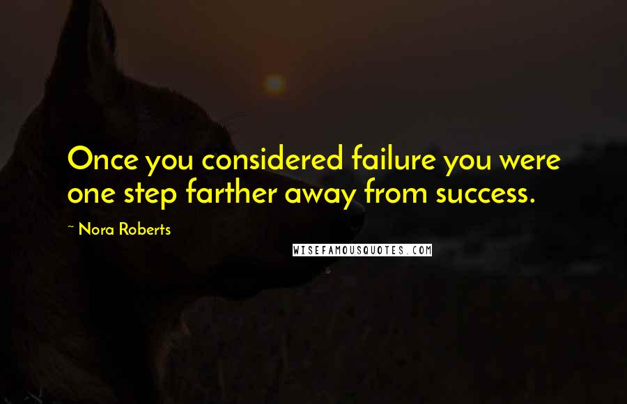 Nora Roberts Quotes: Once you considered failure you were one step farther away from success.
