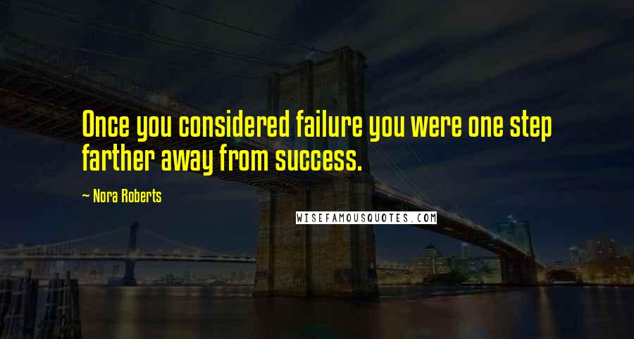 Nora Roberts Quotes: Once you considered failure you were one step farther away from success.