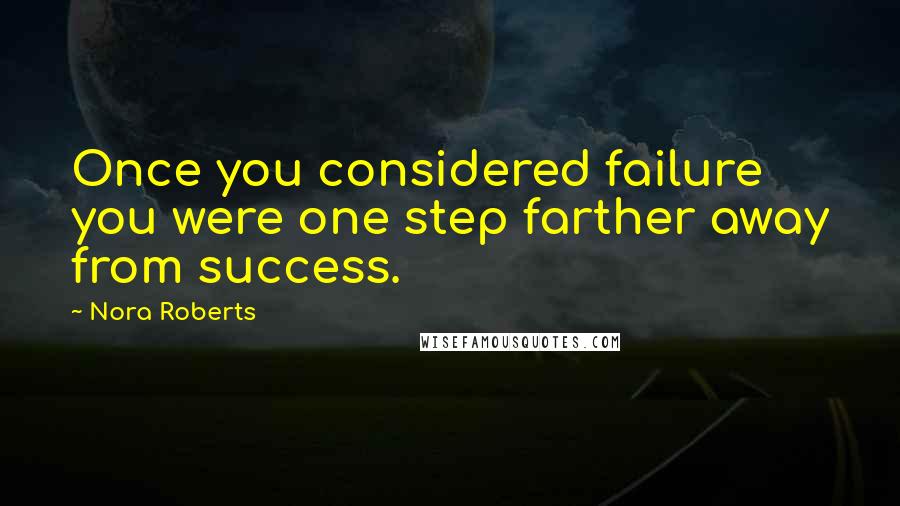 Nora Roberts Quotes: Once you considered failure you were one step farther away from success.