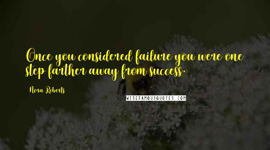 Nora Roberts Quotes: Once you considered failure you were one step farther away from success.