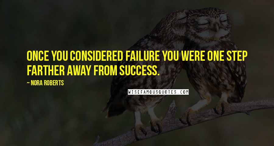 Nora Roberts Quotes: Once you considered failure you were one step farther away from success.