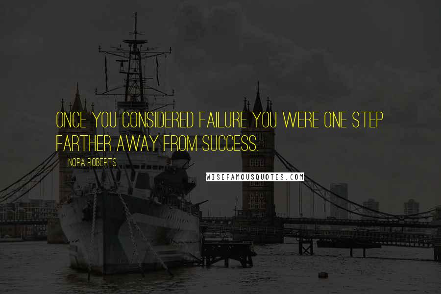 Nora Roberts Quotes: Once you considered failure you were one step farther away from success.