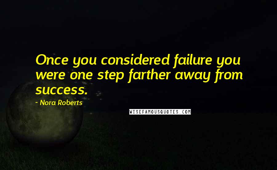 Nora Roberts Quotes: Once you considered failure you were one step farther away from success.