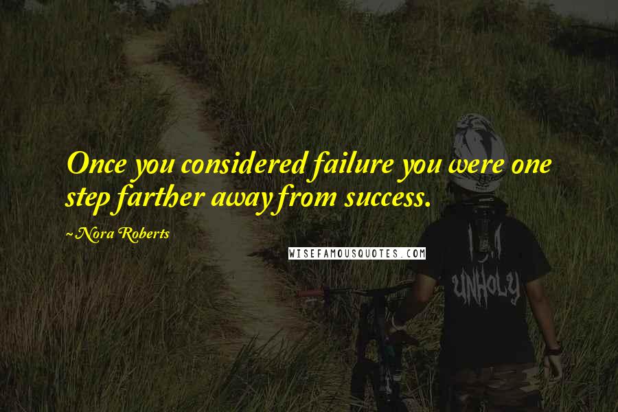 Nora Roberts Quotes: Once you considered failure you were one step farther away from success.