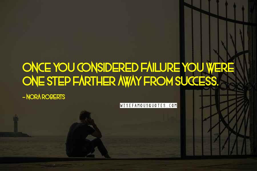 Nora Roberts Quotes: Once you considered failure you were one step farther away from success.