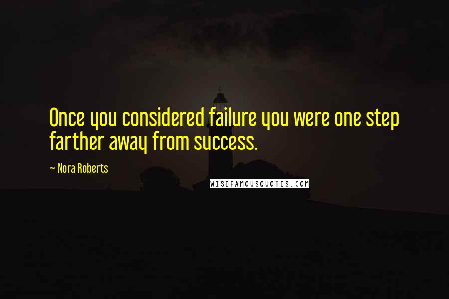 Nora Roberts Quotes: Once you considered failure you were one step farther away from success.