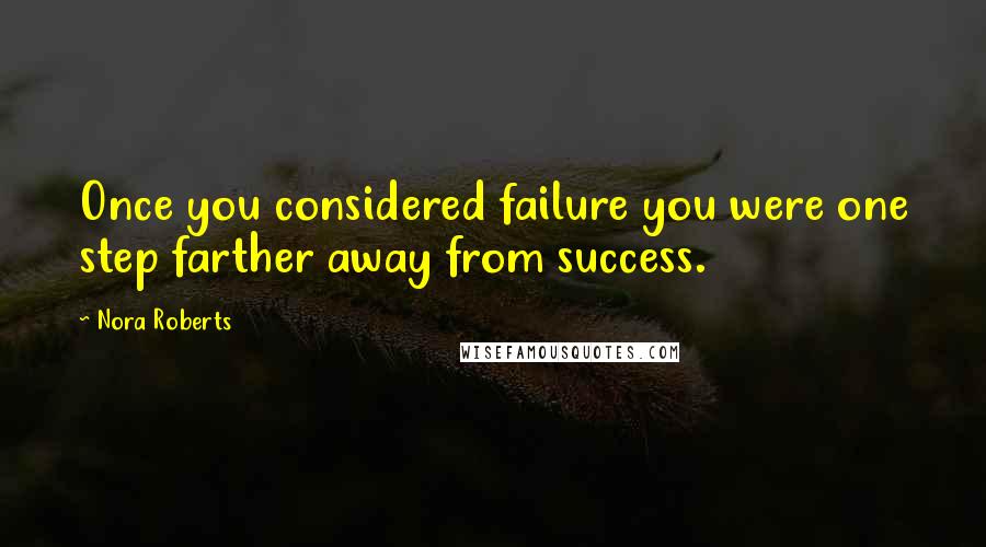 Nora Roberts Quotes: Once you considered failure you were one step farther away from success.