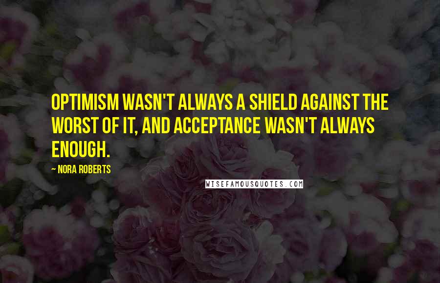 Nora Roberts Quotes: Optimism wasn't always a shield against the worst of it, and acceptance wasn't always enough.