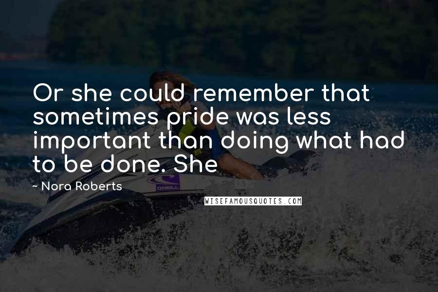 Nora Roberts Quotes: Or she could remember that sometimes pride was less important than doing what had to be done. She