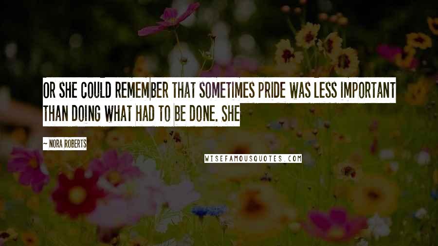 Nora Roberts Quotes: Or she could remember that sometimes pride was less important than doing what had to be done. She