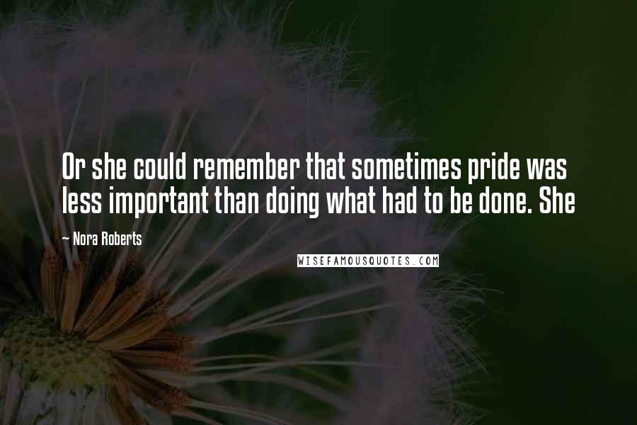 Nora Roberts Quotes: Or she could remember that sometimes pride was less important than doing what had to be done. She