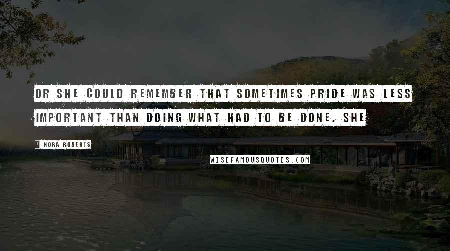 Nora Roberts Quotes: Or she could remember that sometimes pride was less important than doing what had to be done. She